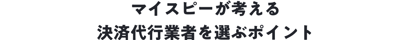 マイスピーが考える、決済代行業者を選ぶポイント