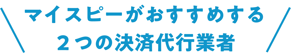 マイスピーがおすすめする、２つの決済代行業者