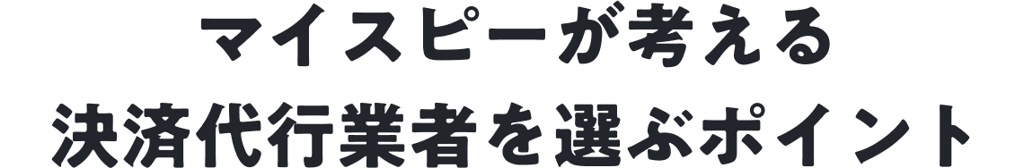 マイスピーが考える、決済代行業者を選ぶポイント